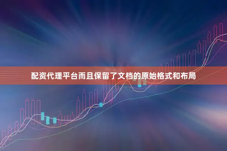 配资代理平台而且保留了文档的原始格式和布局