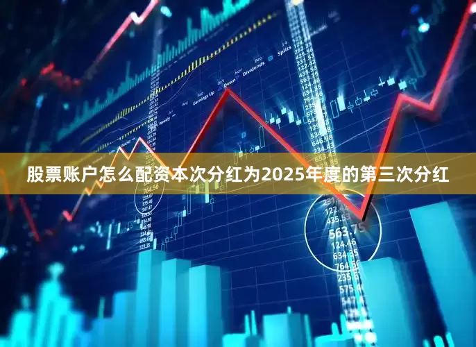 股票账户怎么配资本次分红为2025年度的第三次分红