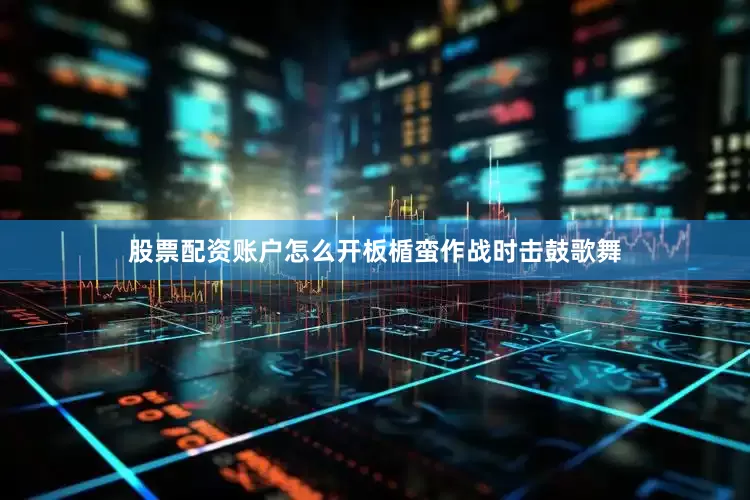 股票配资账户怎么开板楯蛮作战时击鼓歌舞