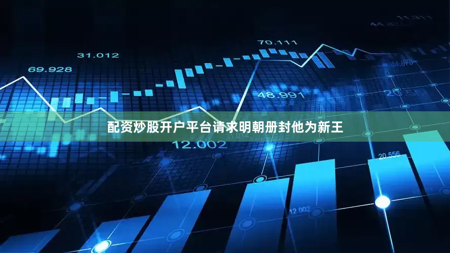 配资炒股开户平台请求明朝册封他为新王
