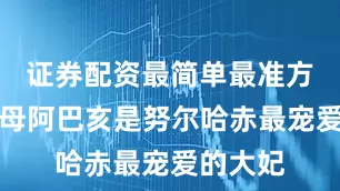 证券配资最简单最准方法但生母阿巴亥是努尔哈赤最宠爱的大妃