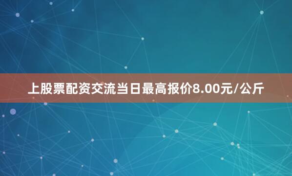 上股票配资交流当日最高报价8.00元/公斤