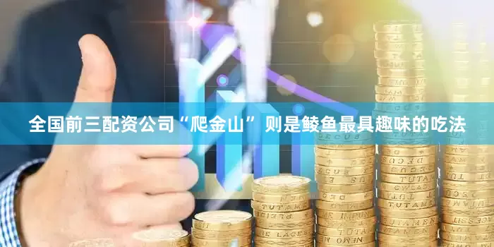 全国前三配资公司“爬金山” 则是鲮鱼最具趣味的吃法