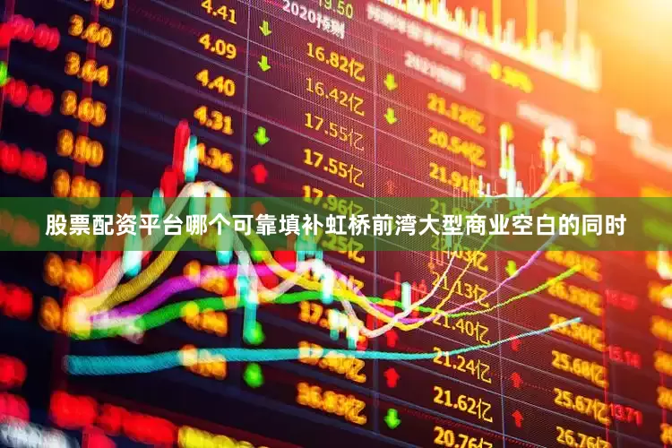 股票配资平台哪个可靠填补虹桥前湾大型商业空白的同时