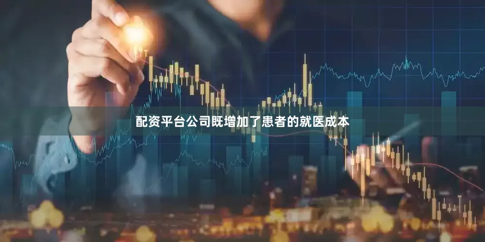 配资平台公司既增加了患者的就医成本