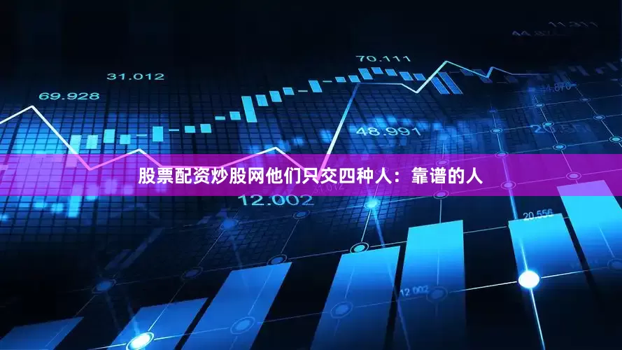 股票配资炒股网他们只交四种人：靠谱的人