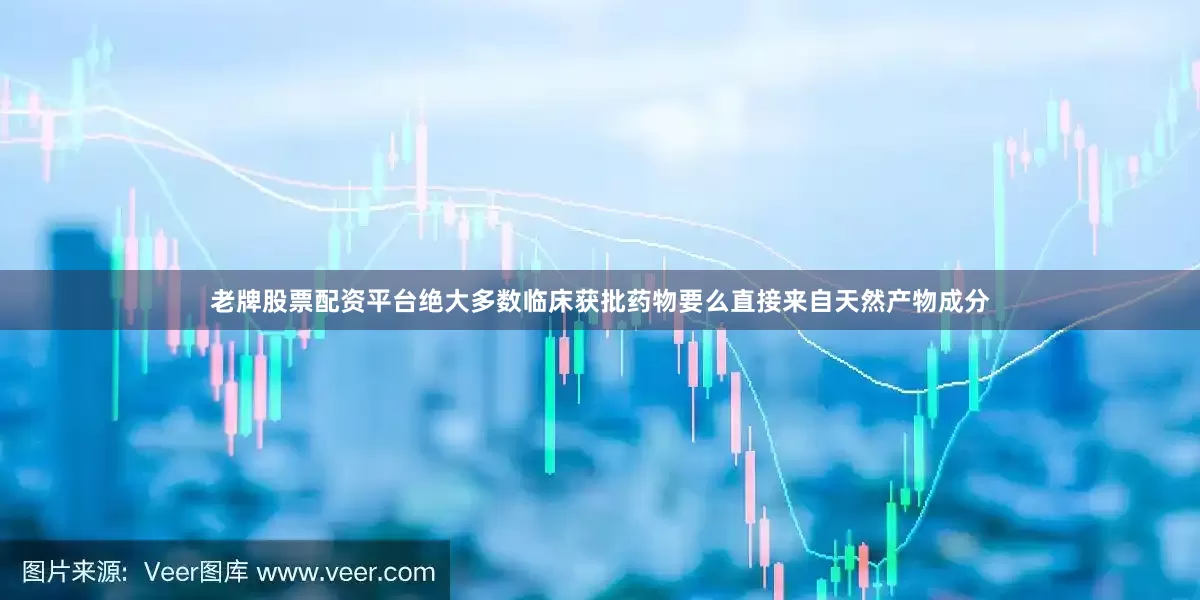 老牌股票配资平台绝大多数临床获批药物要么直接来自天然产物成分